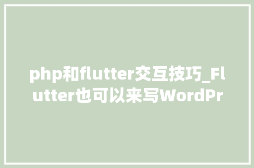 php和flutter交互技巧_Flutter也可以来写WordPress框架了