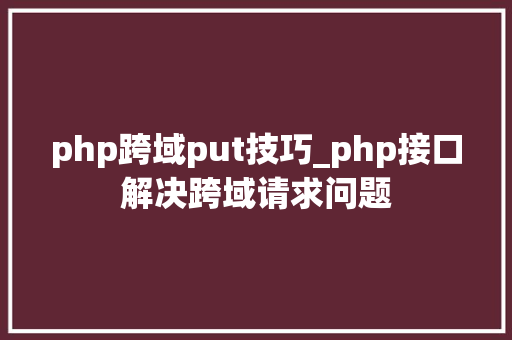 php跨域put技巧_php接口解决跨域请求问题