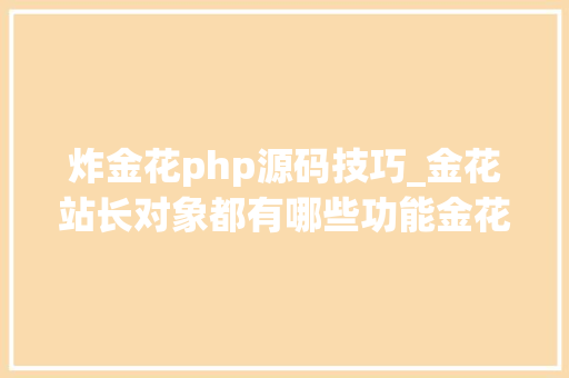 炸金花php源码技巧_金花站长对象都有哪些功能金花站长对象好用吗