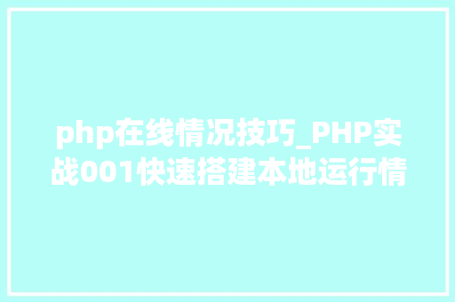 php在线情况技巧_PHP实战001快速搭建本地运行情形绿色免安装