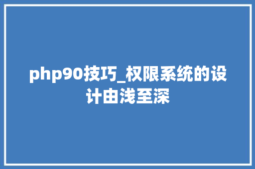 php90技巧_权限系统的设计由浅至深
