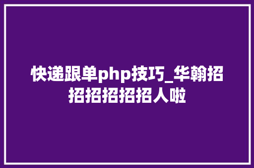 快递跟单php技巧_华翰招招招招招招人啦