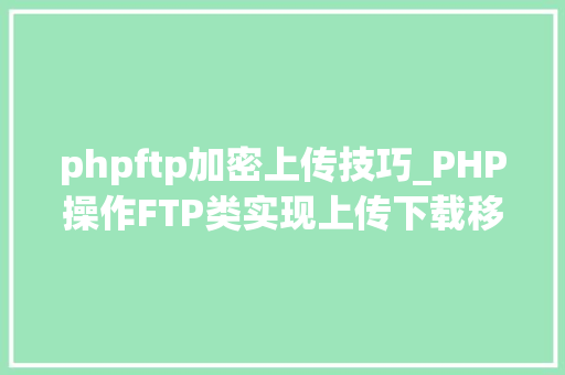 phpftp加密上传技巧_PHP操作FTP类实现上传下载移动创建的方法