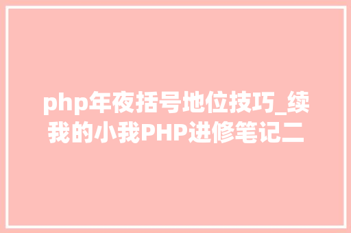 php年夜括号地位技巧_续我的小我PHP进修笔记二