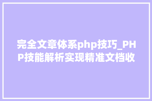 完全文章体系php技巧_PHP技能解析实现精准文档收集的策略与实践