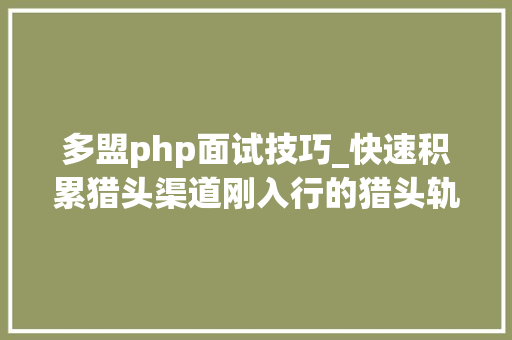 多盟php面试技巧_快速积累猎头渠道刚入行的猎头轨则
