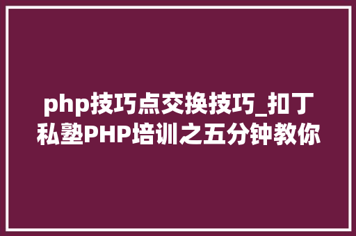 php技巧点交换技巧_扣丁私塾PHP培训之五分钟教你编写一个实时弹幕网站