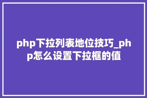 php下拉列表地位技巧_php怎么设置下拉框的值