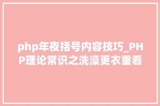 php年夜括号内容技巧_PHP理论常识之洗澡更衣重看PHP根本二