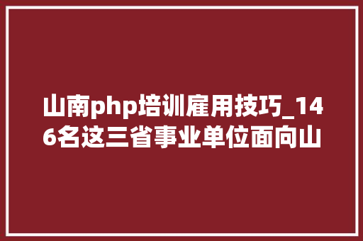 山南php培训雇用技巧_146名这三省事业单位面向山南籍高校卒业生招聘