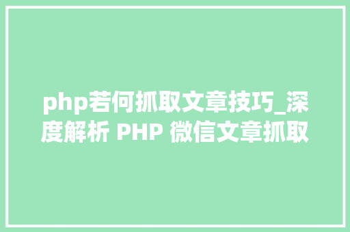 php若何抓取文章技巧_深度解析 PHP 微信文章抓取技能高效获守信息的计策对象