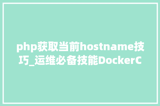 php获取当前hostname技巧_运维必备技能DockerConsol做事自动注册与创造