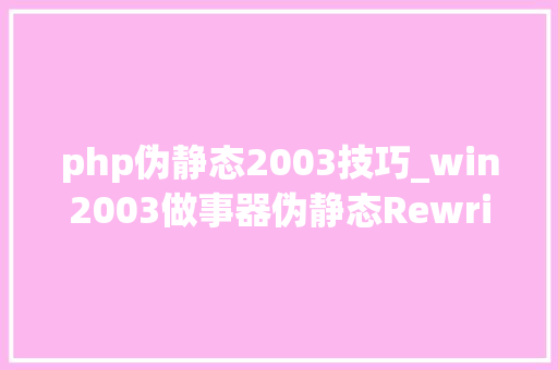 php伪静态2003技巧_win2003做事器伪静态Rewrite设备图文教程