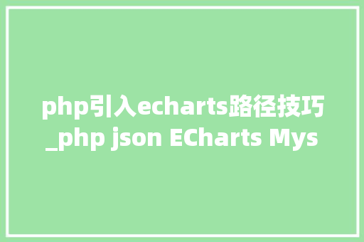 php引入echarts路径技巧_php json ECharts Mysql折线图饼图柱状图