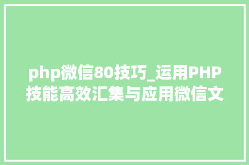 php微信80技巧_运用PHP技能高效汇集与应用微信文章资讯详解步骤与留心事项