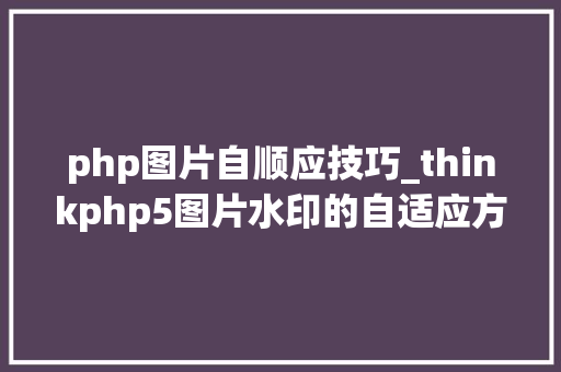 php图片自顺应技巧_thinkphp5图片水印的自适应方法