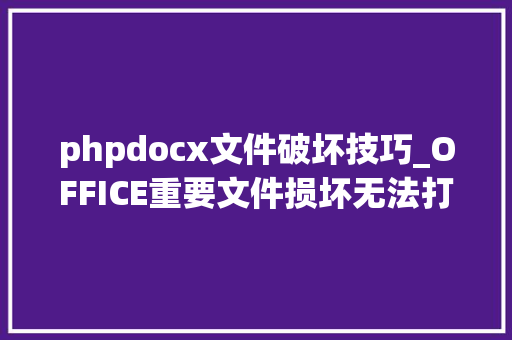 phpdocx文件破坏技巧_OFFICE重要文件损坏无法打开对象帮你轻松修复