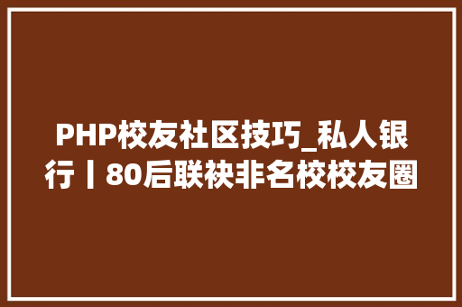 PHP校友社区技巧_私人银行丨80后联袂非名校校友圈筑梦物联网 五年创500亿级独角兽
