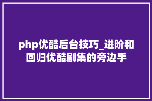 php优酷后台技巧_进阶和回归优酷剧集的旁边手
