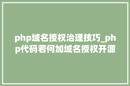 php域名授权治理技巧_php代码若何加域名授权开源php项目若何保护版权 商业授权