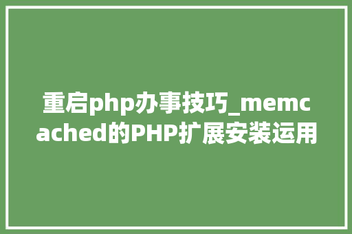 重启php办事技巧_memcached的PHP扩展安装运用
