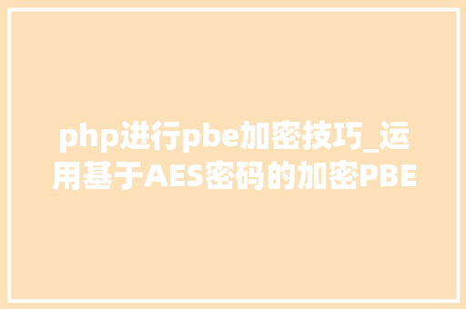 php进行pbe加密技巧_运用基于AES密码的加密PBE进行Java文件加密解密