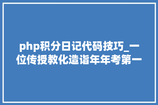 php积分日记代码技巧_一位传授教化造诣年年考第一的师长教师多年运用e积分的实用案例