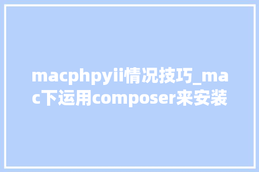 macphpyii情况技巧_mac下运用composer来安装yii2高级应用模板