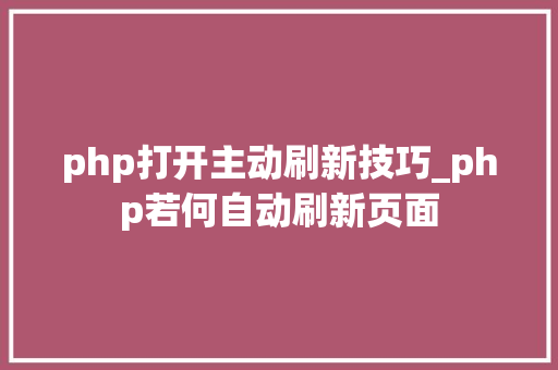 php打开主动刷新技巧_php若何自动刷新页面
