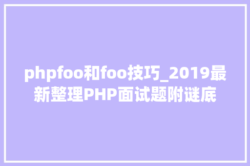 phpfoo和foo技巧_2019最新整理PHP面试题附谜底