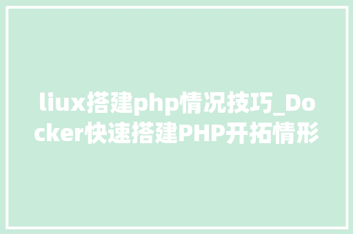 liux搭建php情况技巧_Docker快速搭建PHP开拓情形具体教程