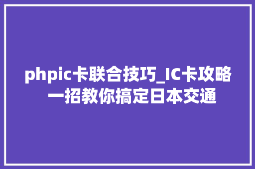 phpic卡联合技巧_IC卡攻略  一招教你搞定日本交通