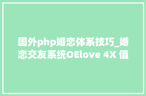 国外php婚恋体系技巧_婚恋交友系统OElove 4X 值得大年夜家期待的九大年夜看点