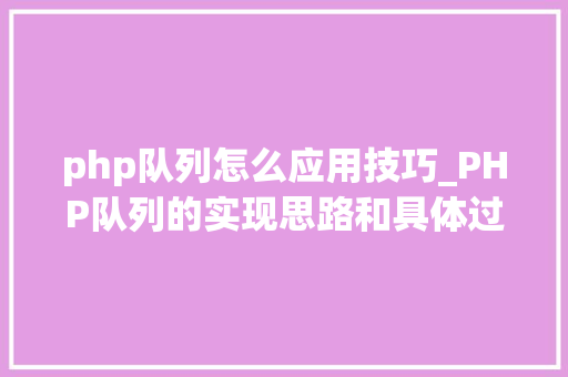 php队列怎么应用技巧_PHP队列的实现思路和具体过程