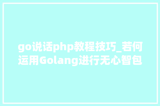 go说话php教程技巧_若何运用Golang进行无心智包袱的编程