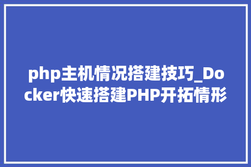 php主机情况搭建技巧_Docker快速搭建PHP开拓情形具体教程