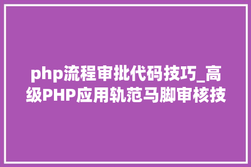 php流程审批代码技巧_高级PHP应用轨范马脚审核技能