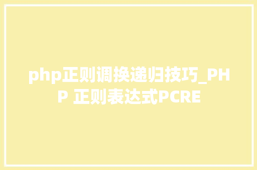 php正则调换递归技巧_PHP 正则表达式PCRE php正则调换递归技巧_PHP 正则表达式PCRE