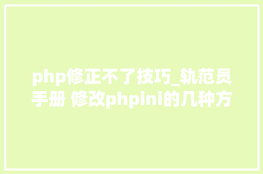 php修正不了技巧_轨范员手册 修改phpini的几种方法