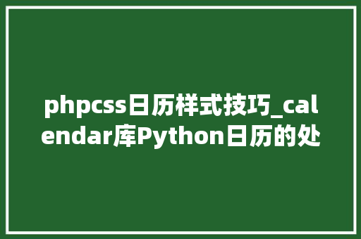 phpcss日历样式技巧_calendar库Python日历的处理与生成
