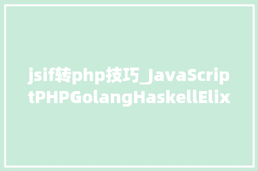 jsif转php技巧_JavaScriptPHPGolangHaskellElixir哪个才是最佳编程措辞