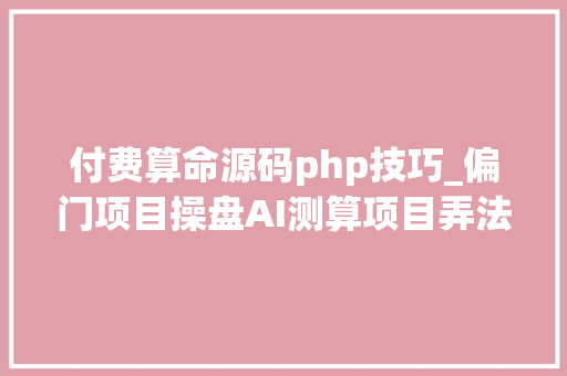 付费算命源码php技巧_偏门项目操盘AI测算项目弄法