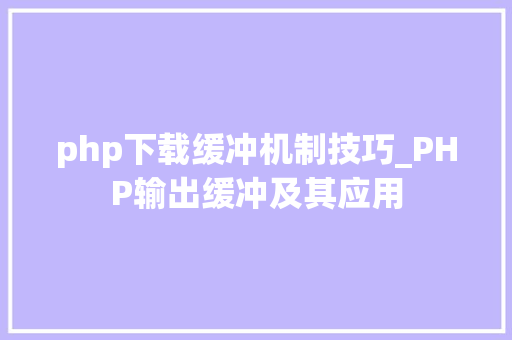 php下载缓冲机制技巧_PHP输出缓冲及其应用