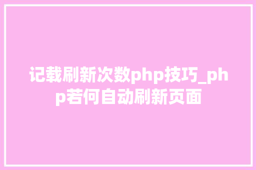 记载刷新次数php技巧_php若何自动刷新页面