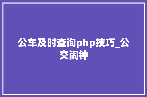 公车及时查询php技巧_公交闹钟