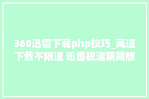 360迅雷下载php技巧_高速下载不限速 迅雷极速精简版安装运用教程