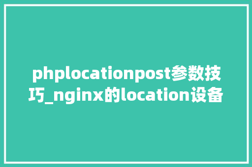 phplocationpost参数技巧_nginx的location设备详解