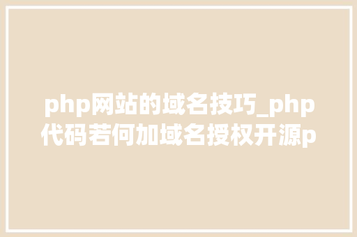 php网站的域名技巧_php代码若何加域名授权开源php项目若何保护版权 商业授权