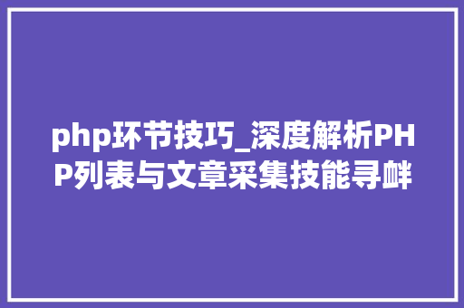 php环节技巧_深度解析PHP列表与文章采集技能寻衅与实践