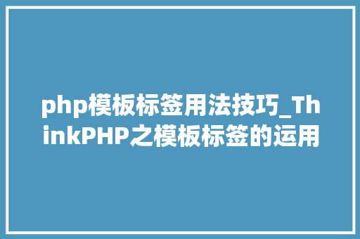 php模板标签用法技巧_ThinkPHP之模板标签的运用